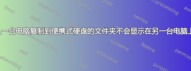 从一台电脑复制到便携式硬盘的文件夹不会显示在另一台电脑上