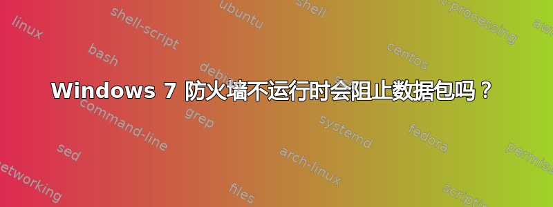 Windows 7 防火墙不运行时会阻止数据包吗？