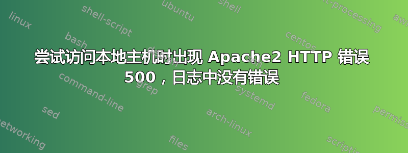 尝试访问本地主机时出现 Apache2 HTTP 错误 500，日志中没有错误