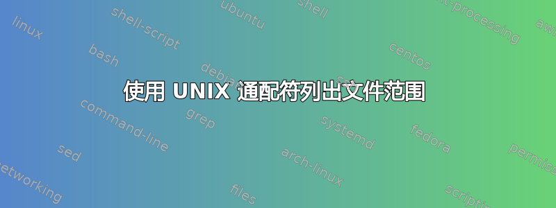 使用 UNIX 通配符列出文件范围