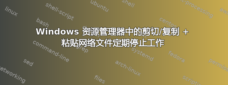 Windows 资源管理器中的剪切/复制 + 粘贴网络文件定期停止工作