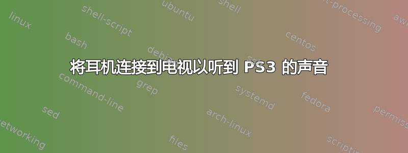 将耳机连接到电视以听到 PS3 的声音 