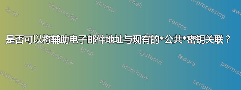 是否可以将辅助电子邮件地址与现有的*公共*密钥关联？