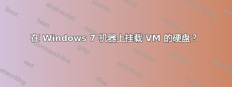 在 Windows 7 机器上挂载 VM 的硬盘？