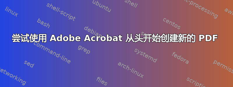 尝试使用 Adob​​e Acrobat 从头开始​​创建新的 PDF