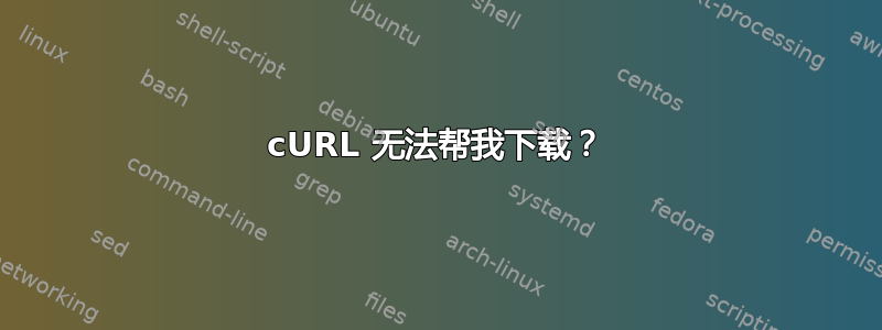 cURL 无法帮我下载？