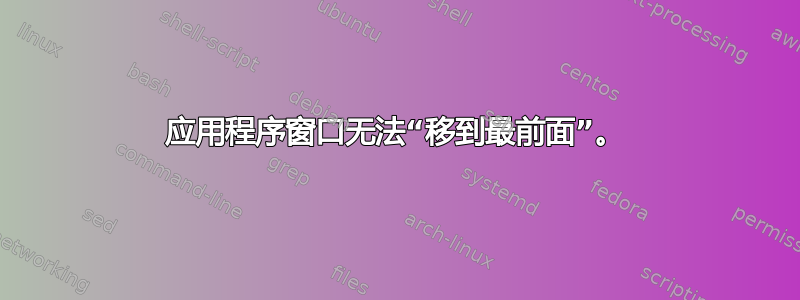 应用程序窗口无法“移到最前面”。