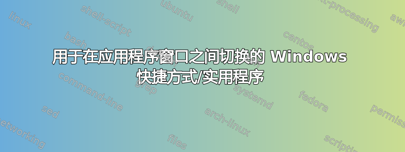 用于在应用程序窗口之间切换的 Windows 快捷方式/实用程序