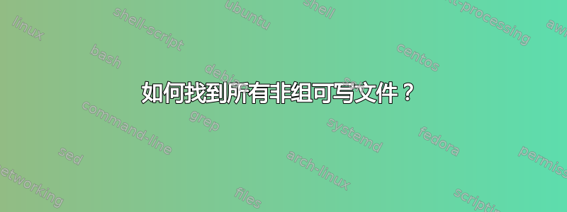 如何找到所有非组可写文件？