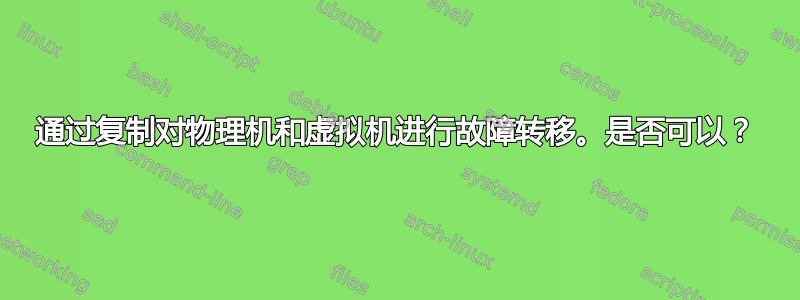 通过复制对物理机和虚拟机进行故障转移。是否可以？