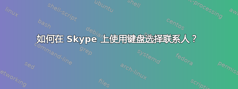 如何在 Skype 上使用键盘选择联系人？