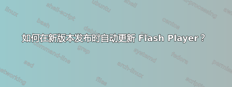 如何在新版本发布时自动更新 Flash Player？