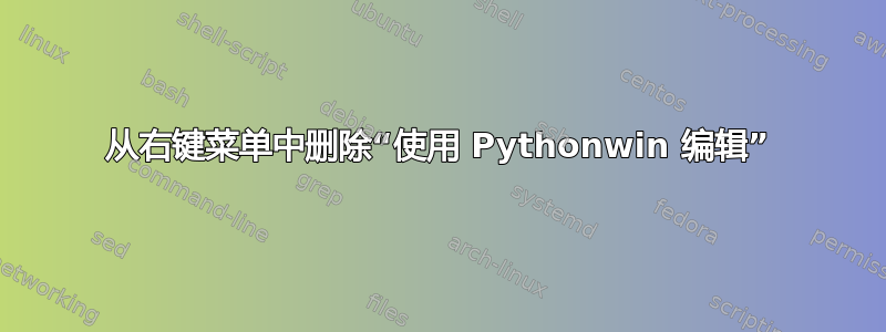 从右键菜单中删除“使用 Pythonwin 编辑”