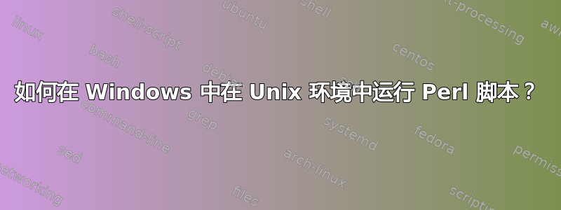 如何在 Windows 中在 Unix 环境中运行 Perl 脚本？