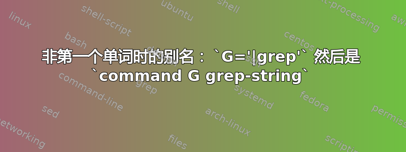 非第一个单词时的别名： `G='|grep'` 然后是 `command G grep-string`