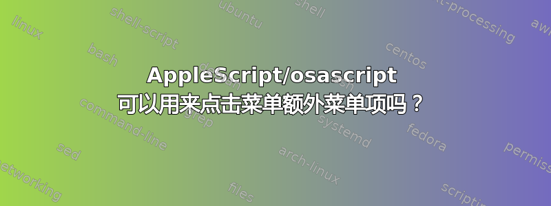 AppleScript/osascript 可以用来点击菜单额外菜单项吗？