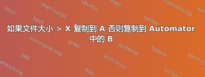 如果文件大小 > X 复制到 A 否则复制到 Automator 中的 B