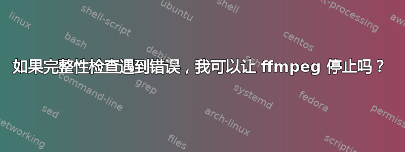 如果完整性检查遇到错误，我可以让 ffmpeg 停止吗？