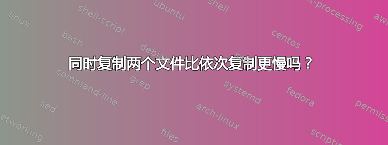 同时复制两个文件比依次复制更慢吗？