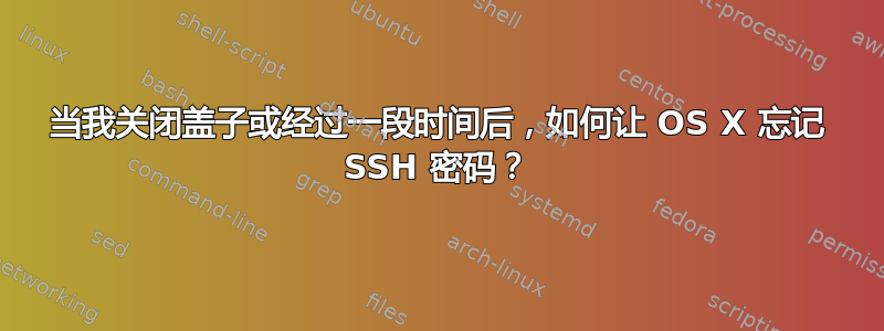 当我关闭盖子或经过一段时间后，如何让 OS X 忘记 SSH 密码？