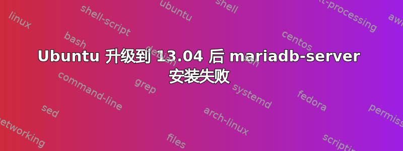 Ubuntu 升级到 13.04 后 mariadb-server 安装失败