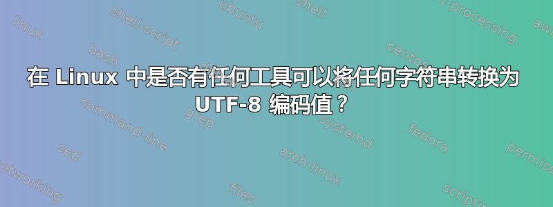 在 Linux 中是否有任何工具可以将任何字符串转换为 UTF-8 编码值？