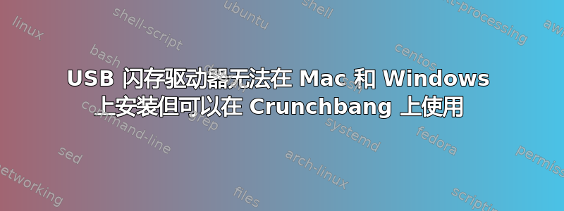 USB 闪存驱动器无法在 Mac 和 Windows 上安装但可以在 Crunchbang 上使用