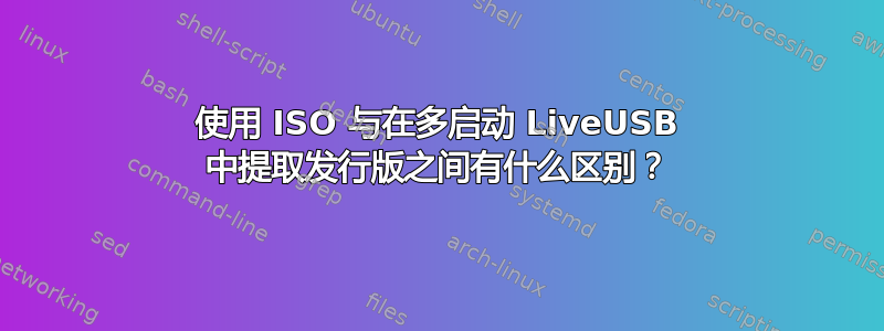 使用 ISO 与在多启动 LiveUSB 中提取发行版之间有什么区别？