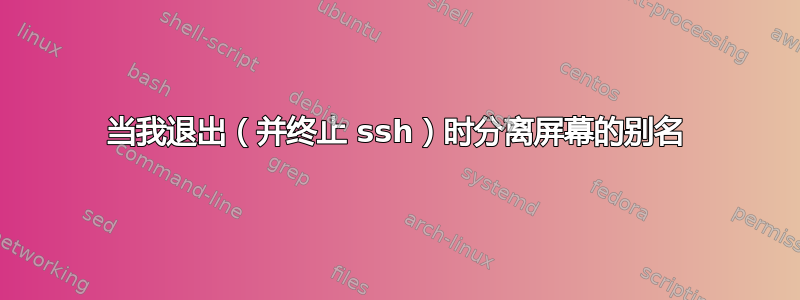 当我退出（并终止 ssh）时分离屏幕的别名