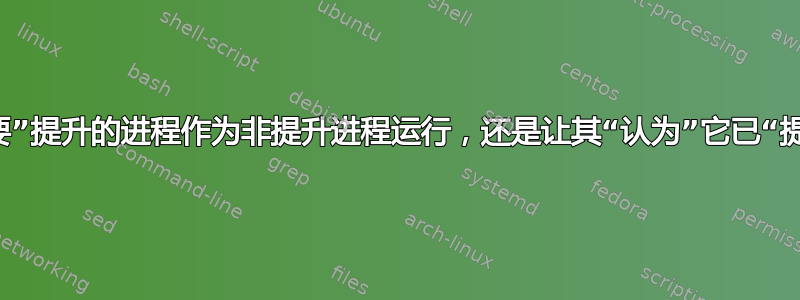 将“需要”提升的进程作为非提升进程运行，还是让其“认为”它已“提升”？