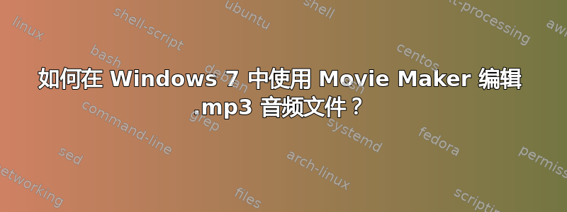 如何在 Windows 7 中使用 Movie Maker 编辑 .mp3 音频文件？