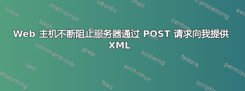 Web 主机不断阻止服务器通过 POST 请求向我提供 XML 