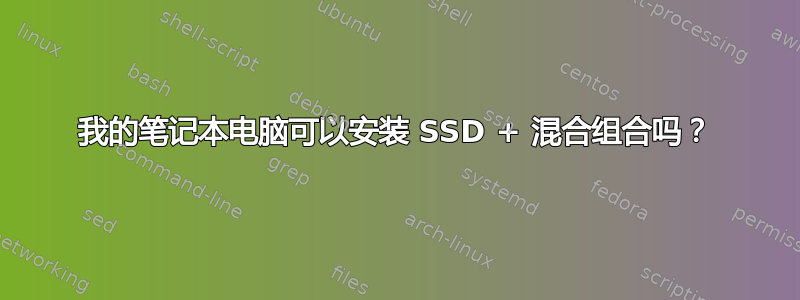 我的笔记本电脑可以安装 SSD + 混合组合吗？