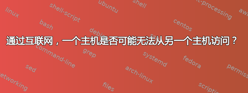 通过互联网，一个主机是否可能无法从另一个主机访问？