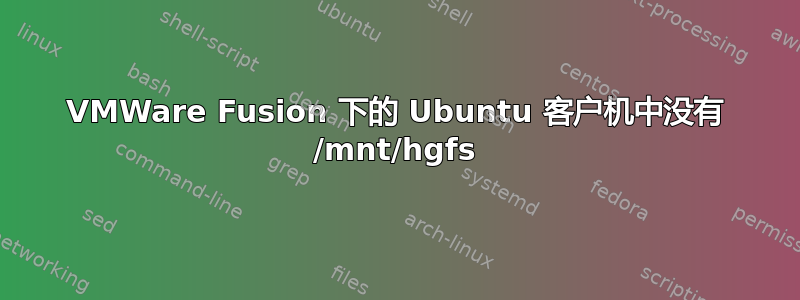 VMWare Fusion 下的 Ubuntu 客户机中没有 /mnt/hgfs