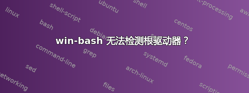 win-bash 无法检测根驱动器？