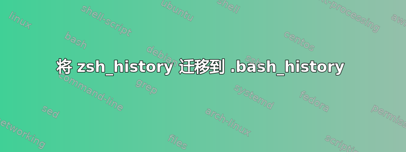 将 zsh_history 迁移到 .bash_history