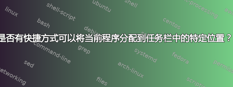 是否有快捷方式可以将当前程序分配到任务栏中的特定位置？