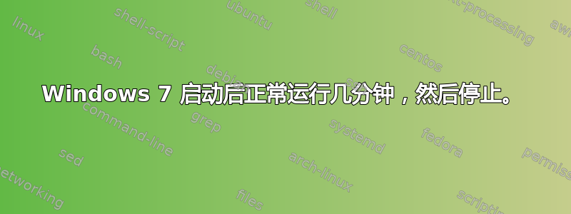 Windows 7 启动后正常运行几分钟，然后停止。