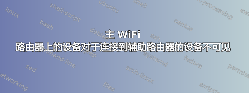 主 WiFi 路由器上的设备对于连接到辅助路由器的设备不可见