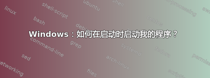 Windows：如何在启动时启动我的程序？