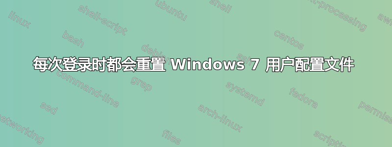 每次登录时都会重置 Windows 7 用户配置文件