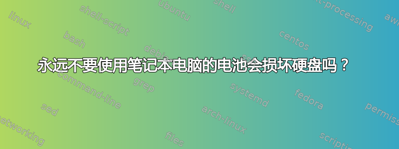 永远不要使用笔记本电脑的电池会损坏硬盘吗？ 