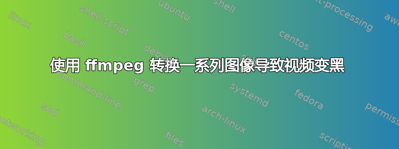 使用 ffmpeg 转换一系列图像导致视频变黑