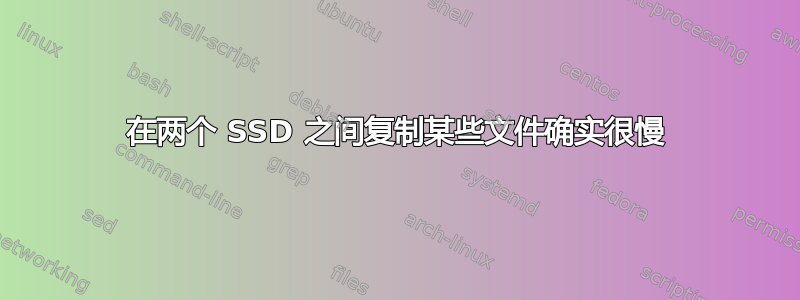 在两个 SSD 之间复制某些文件确实很慢