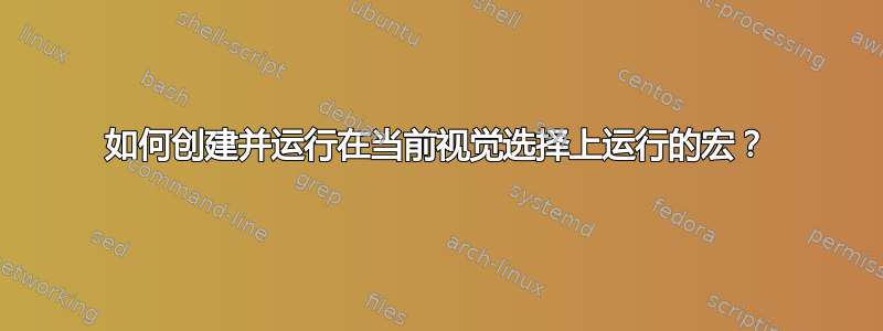 如何创建并运行在当前视觉选择上运行的宏？