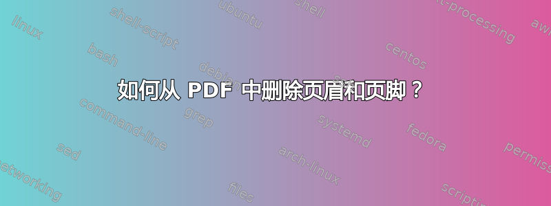 如何从 PDF 中删除页眉和页脚？