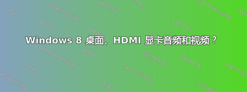 Windows 8 桌面、HDMI 显卡音频和视频？