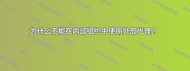 为什么不能在内部组织中使用外部代理？