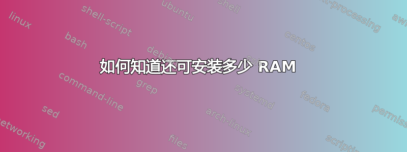 如何知道还可安装多少 RAM 